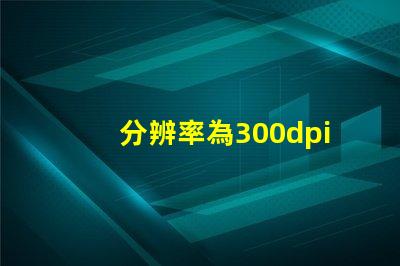 分辨率為300dpi是什么意思 照片rgb值是什么意思